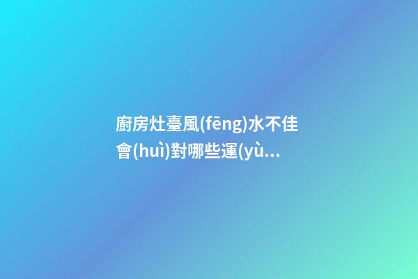 廚房灶臺風(fēng)水不佳 會(huì)對哪些運(yùn)勢不利